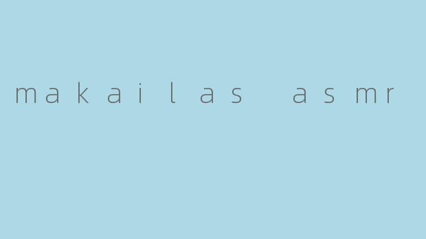 makailas asmr